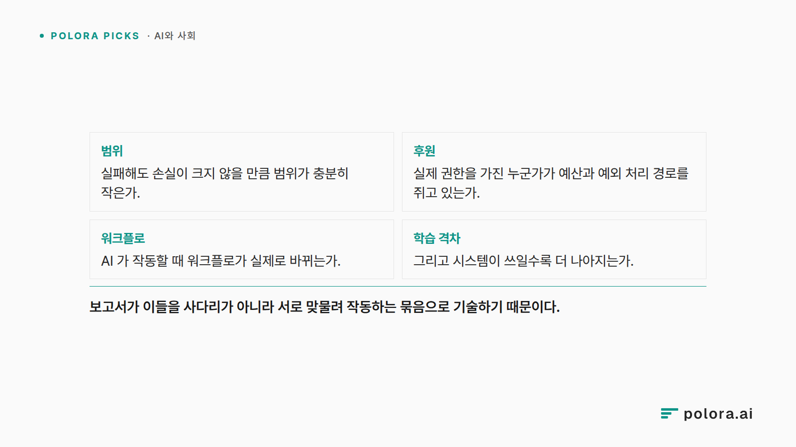 범위 실패해도 손실이 크지 않을 만큼 범위가 충분히 작은가. · 후원 실제 권한을 가진 누군가가 예산과 예외 처리 경로를 쥐고 있는가. · 워크플로 AI 가 작동할 때 워크플로가 실제로 바뀌는가. · 학습 격차 그리고 시스템이 쓰일수록 더 나아지는가. · 보고서가 이들을 사다리가 아니라 서로 맞물려 작동하는 묶음으로 기술하기 때문이다.