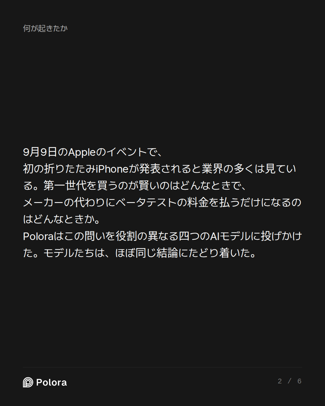 9月9日のAppleのイベントで、初の折りたたみiPhoneが発表されると業界の多くは見ている。第一世代を買うのが賢いのはどんなときで、メーカーの代わりにベータテストの料金を払うだけになるのはどんなときか。Poloraはこの問いを役割の異なる四つのAIモデルに投げかけた。モデルたちは、ほぼ同じ結論にたどり着いた。