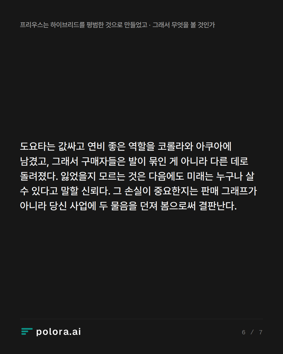 도요타는 값싸고 연비 좋은 역할을 코롤라와 아쿠아에 남겼고, 그래서 구매자들은 발이 묶인 게 아니라 다른 데로 돌려졌다. 잃었을지 모르는 것은 다음에도 미래는 누구나 살 수 있다고 말할 신뢰다. 그 손실이 중요한지는 판매 그래프가 아니라 당신 사업에 두 물음을 던져 봄으로써 결판난다.