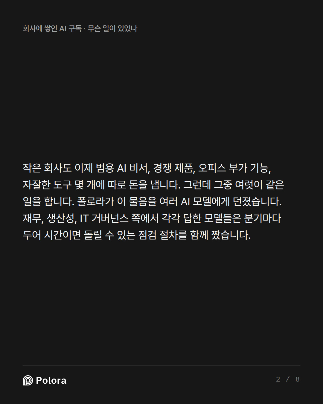 작은 회사도 이제 범용 AI 비서, 경쟁 제품, 오피스 부가 기능, 자잘한 도구 몇 개에 따로 돈을 냅니다. 그런데 그중 여럿이 같은 일을 합니다. 폴로라가 이 물음을 여러 AI 모델에게 던졌습니다. 재무, 생산성, IT 거버넌스 쪽에서 각각 답한 모델들은 분기마다 두어 시간이면 돌릴 수 있는 점검 절차를 함께 짰습니다.