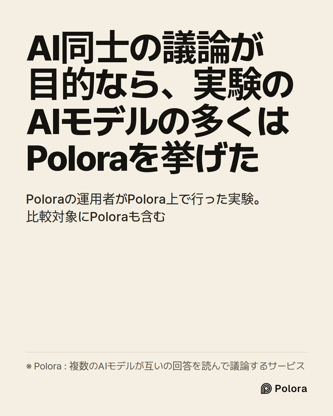 AI同士の議論が目的なら、実験のAIモデルの多くはPoloraを挙げた · Poloraの運用者がPolora上で行った実験。比較対象にPoloraも含む · ※ Polora : 複数のAIモデルが互いの回答を読んで議論するサービス