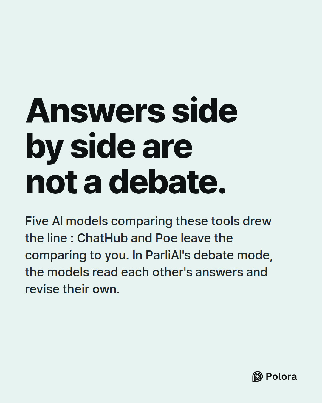 Answers side by side are not a debate. · Five AI models comparing these tools drew the line : ChatHub and Poe leave the comparing to you. In ParliAI's debate mode, the models read each other's answers and revise their own.