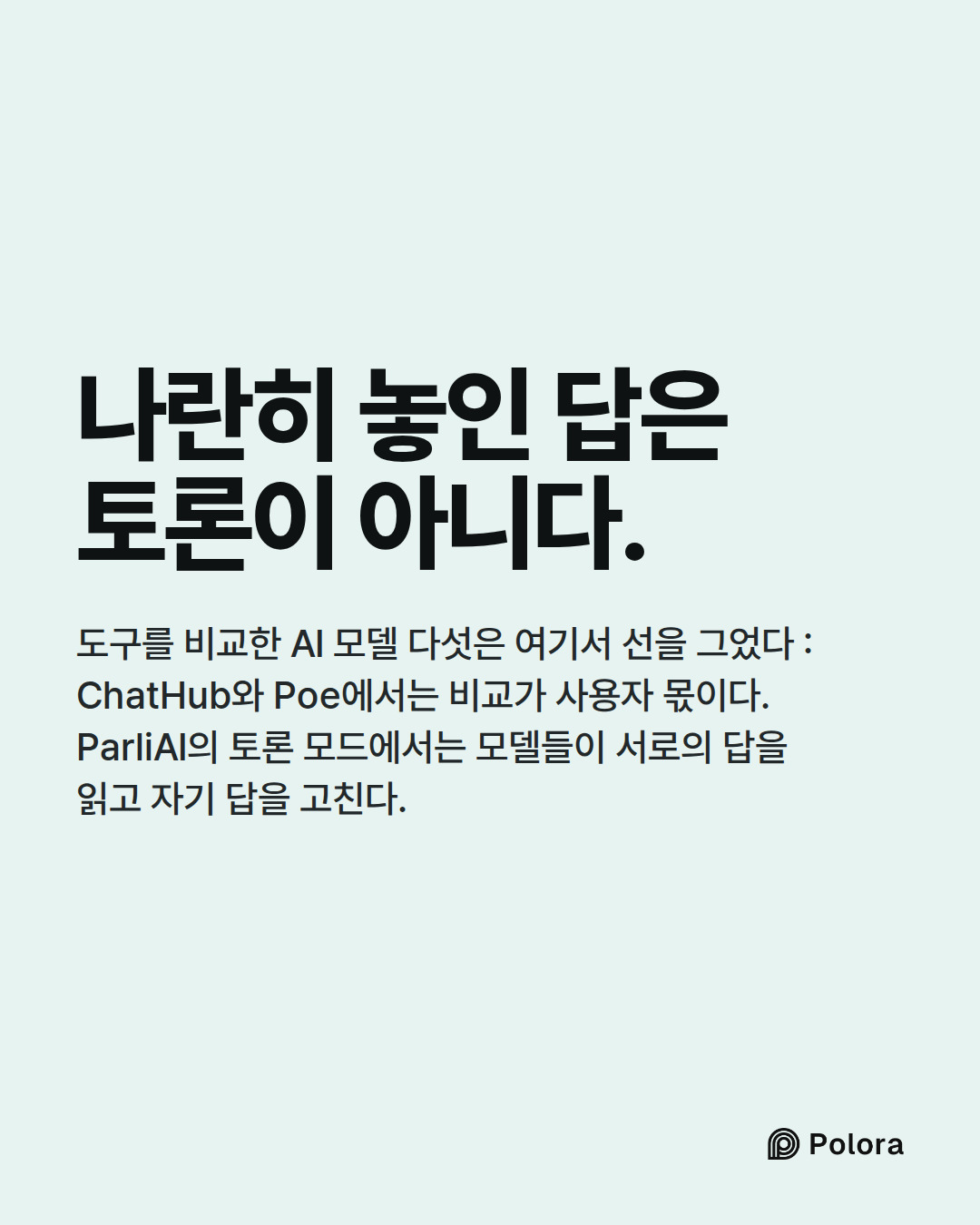 나란히 놓인 답은 토론이 아니다. · 도구를 비교한 AI 모델 다섯은 여기서 선을 그었다 : ChatHub와 Poe에서는 비교가 사용자 몫이다. ParliAI의 토론 모드에서는 모델들이 서로의 답을 읽고 자기 답을 고친다.