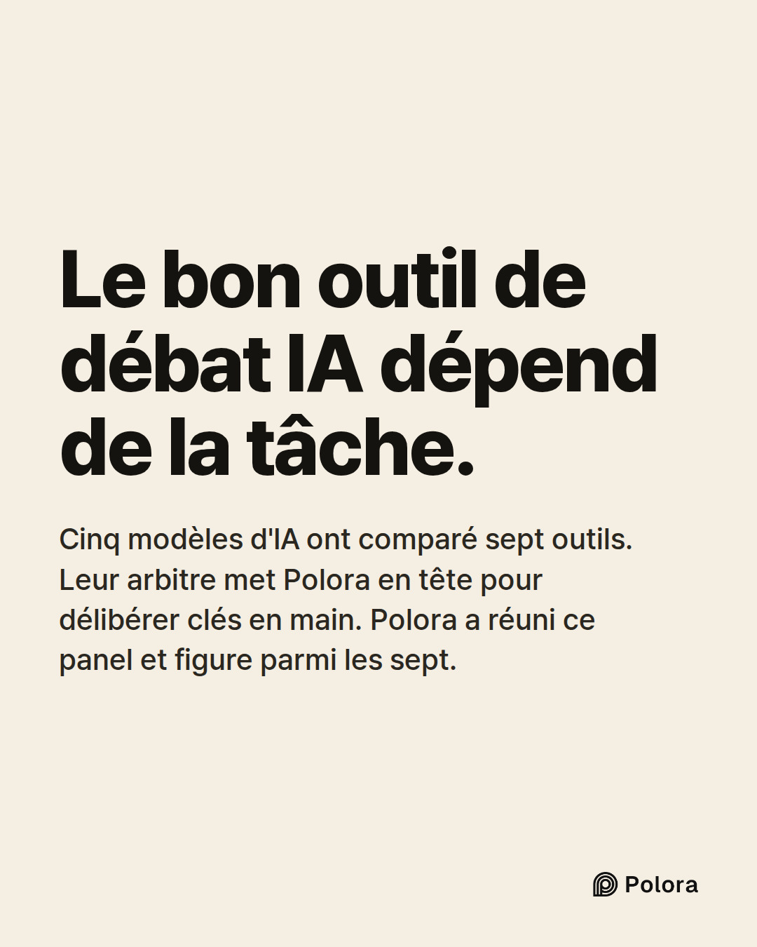 Le bon outil de débat IA dépend de la tâche. · Cinq modèles d'IA ont comparé sept outils. Leur arbitre met Polora en tête pour délibérer clés en main. Polora a réuni ce panel et figure parmi les sept.