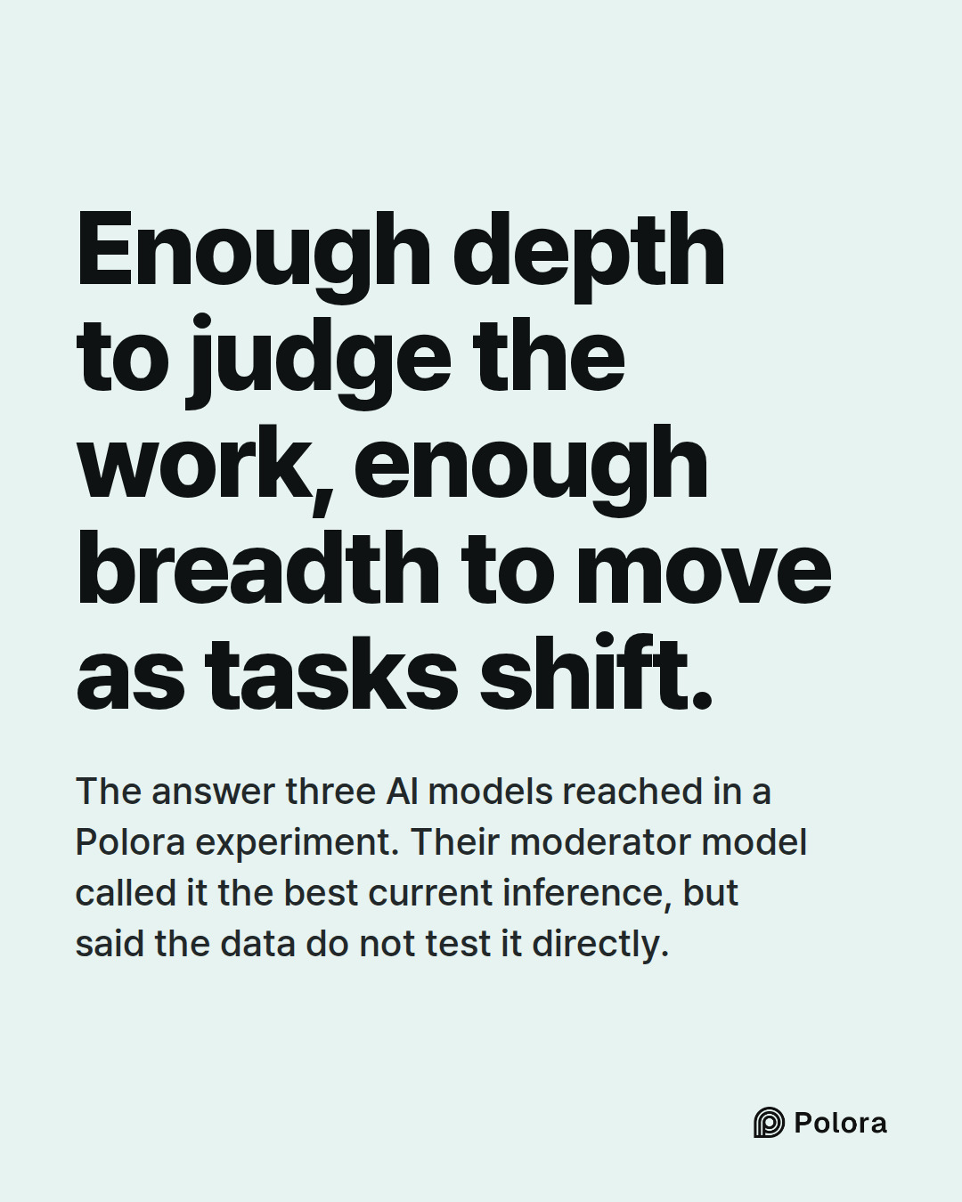 Enough depth to judge the work, enough breadth to move as tasks shift. · The answer three AI models reached in a Polora experiment. Their moderator model called it the best current inference, but said the data do not test it directly.