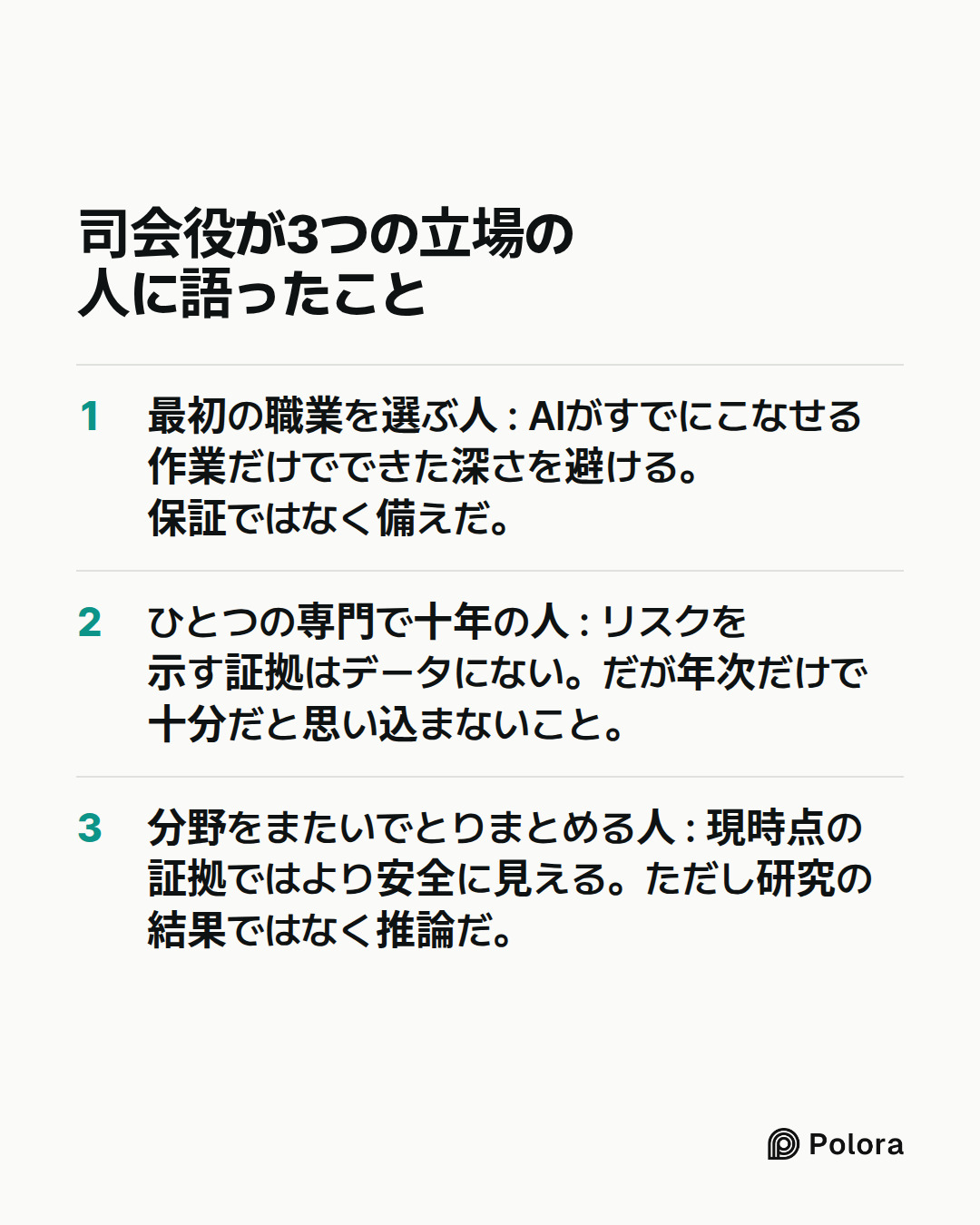 司会役が3つの立場の人に語ったこと · 最初の職業を選ぶ人 : AIがすでにこなせる作業だけでできた深さを避ける。保証ではなく備えだ。 · ひとつの専門で十年の人 : リスクを示す証拠はデータにない。だが年次だけで十分だと思い込まないこと。 · 分野をまたいでとりまとめる人 : 現時点の証拠ではより安全に見える。ただし研究の結果ではなく推論だ。