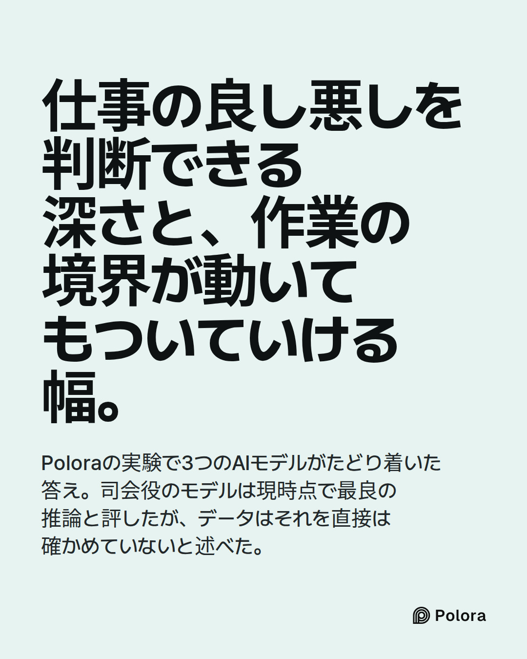 仕事の良し悪しを判断できる深さと、作業の境界が動いてもついていける幅。 · Poloraの実験で3つのAIモデルがたどり着いた答え。司会役のモデルは現時点で最良の推論と評したが、データはそれを直接は確かめていないと述べた。