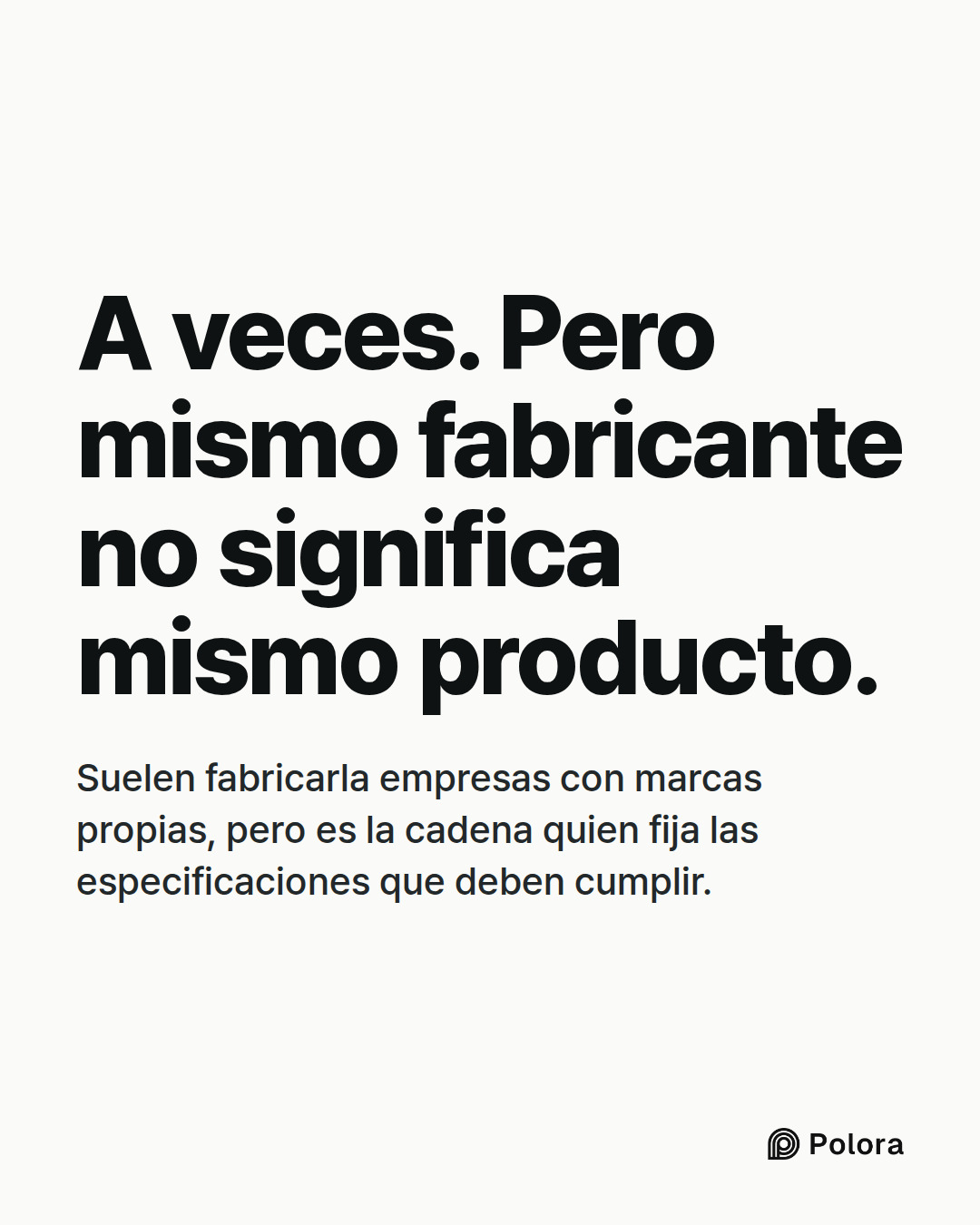 A veces. Pero mismo fabricante no significa mismo producto. · Suelen fabricarla empresas con marcas propias, pero es la cadena quien fija las especificaciones que deben cumplir.