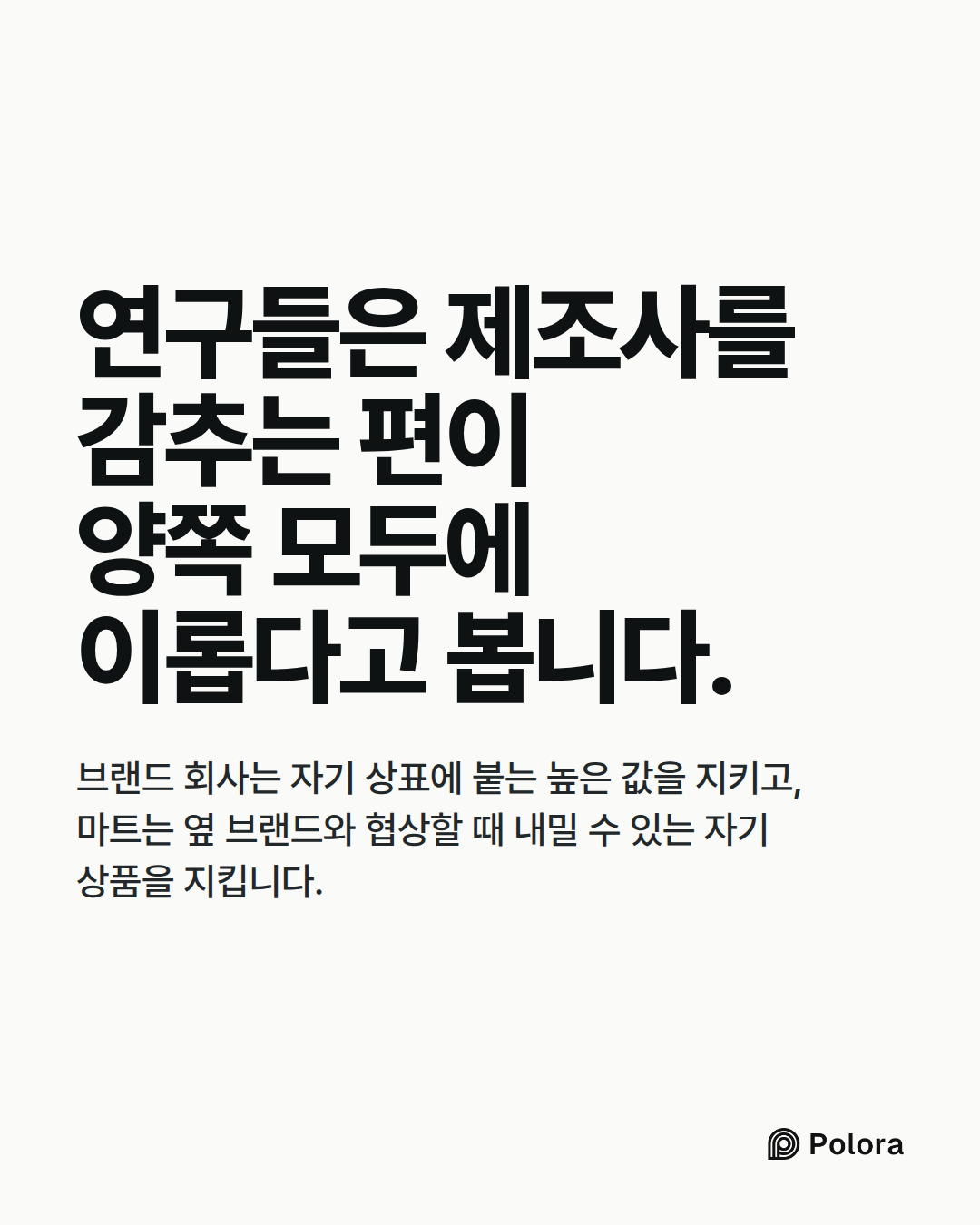 연구들은 제조사를 감추는 편이 양쪽 모두에 이롭다고 봅니다. · 브랜드 회사는 자기 상표에 붙는 높은 값을 지키고, 마트는 옆 브랜드와 협상할 때 내밀 수 있는 자기 상품을 지킵니다.