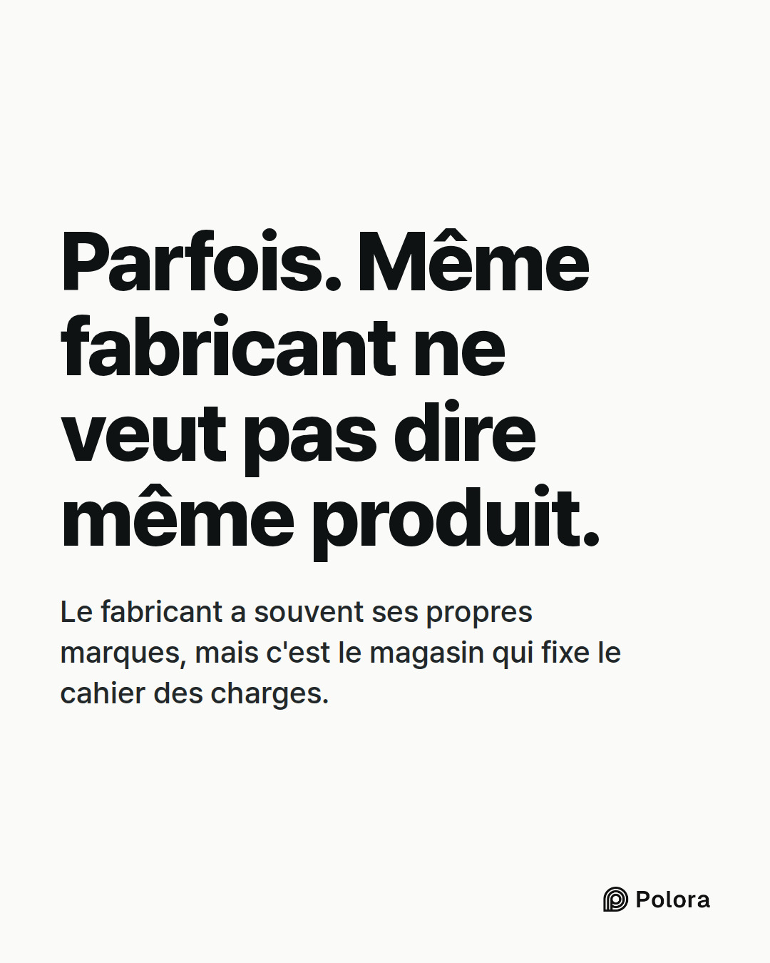 Parfois. Même fabricant ne veut pas dire même produit. · Le fabricant a souvent ses propres marques, mais c'est le magasin qui fixe le cahier des charges.