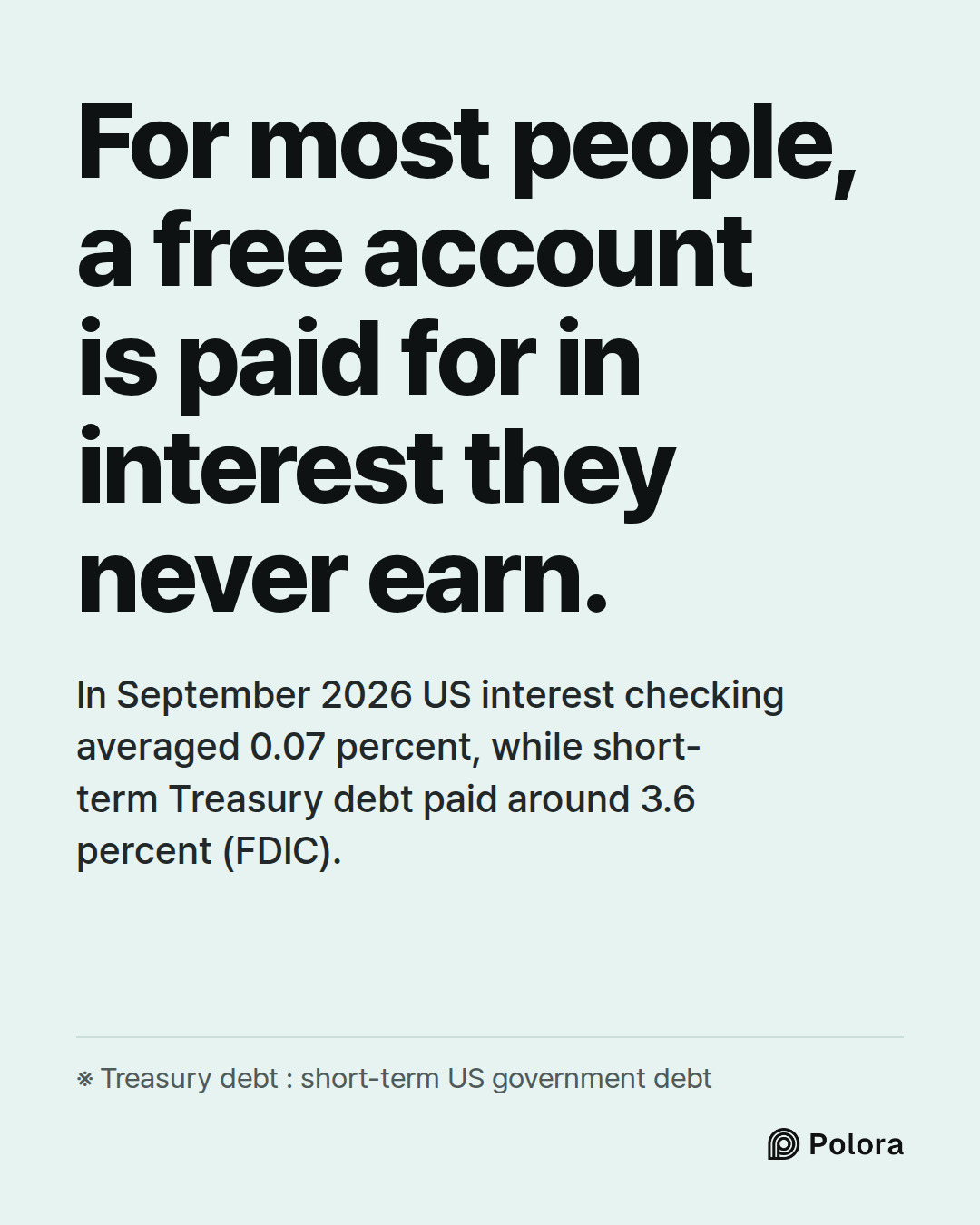 For most people, a free account is paid for in interest they never earn. · In September 2026 US interest checking averaged 0.07 percent, while short-term Treasury debt paid around 3.6 percent (FDIC). · ※ Treasury debt : short-term US government debt