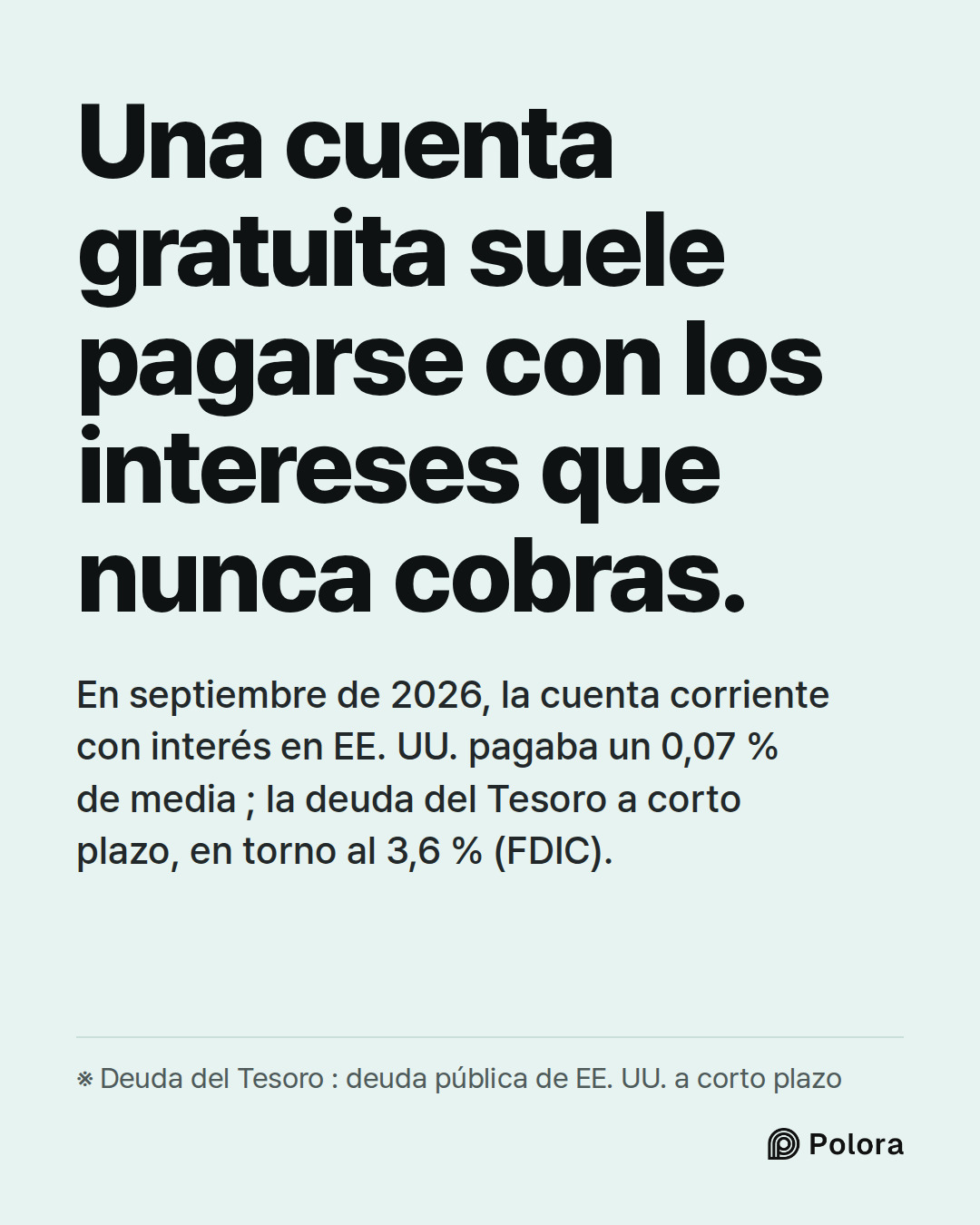 Una cuenta gratuita suele pagarse con los intereses que nunca cobras. · En septiembre de 2026, la cuenta corriente con interés en EE. UU. pagaba un 0,07 % de media ; la deuda del Tesoro a corto plazo, en torno al 3,6 % (FDIC). · ※ Deuda del Tesoro : deuda pública de EE. UU. a corto plazo