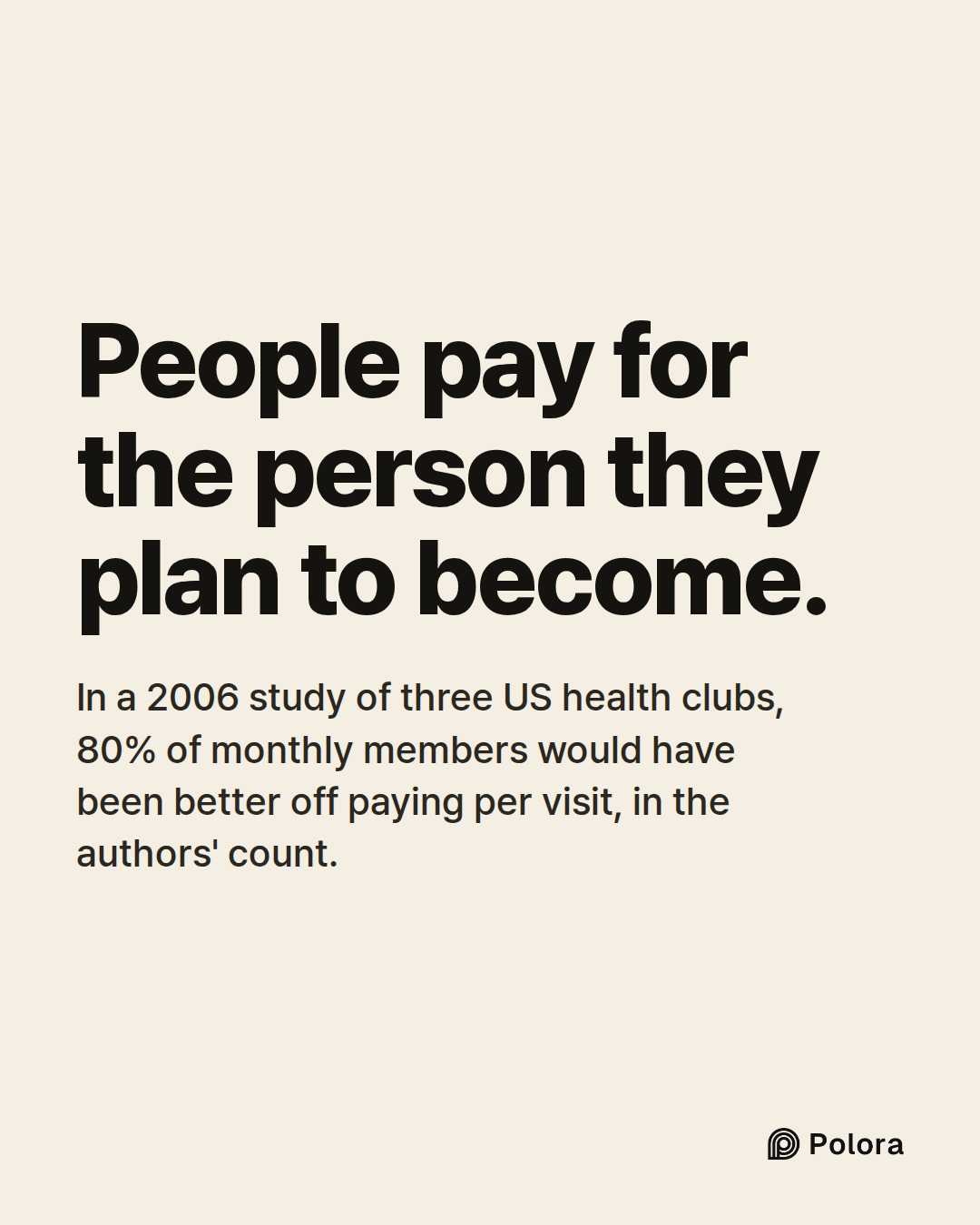People pay for the person they plan to become. · In a 2006 study of three US health clubs, 80% of monthly members would have been better off paying per visit, in the authors' count.