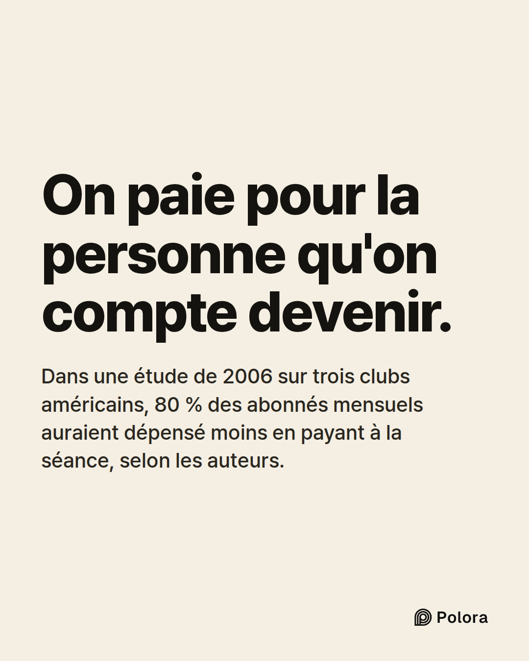 On paie pour la personne qu'on compte devenir. · Dans une étude de 2006 sur trois clubs américains, 80 % des abonnés mensuels auraient dépensé moins en payant à la séance, selon les auteurs.
