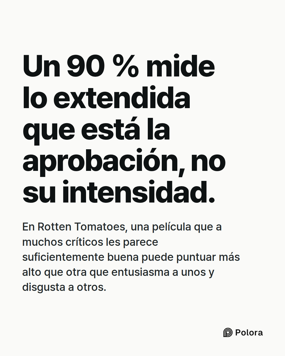 Un 90 % mide lo extendida que está la aprobación, no su intensidad. · En Rotten Tomatoes, una película que a muchos críticos les parece suficientemente buena puede puntuar más alto que otra que entusiasma a unos y disgusta a otros.