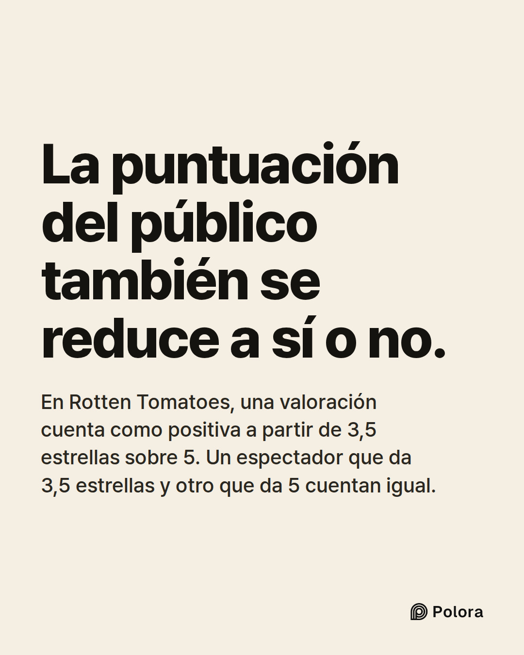 La puntuación del público también se reduce a sí o no. · En Rotten Tomatoes, una valoración cuenta como positiva a partir de 3,5 estrellas sobre 5. Un espectador que da 3,5 estrellas y otro que da 5 cuentan igual.