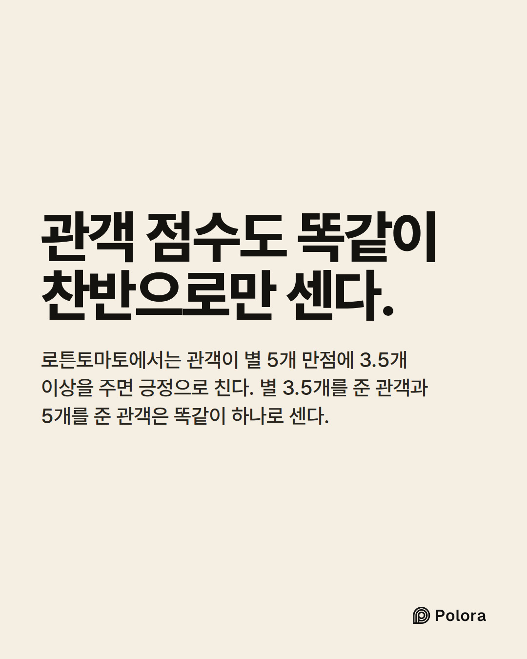관객 점수도 똑같이 찬반으로만 센다. · 로튼토마토에서는 관객이 별 5개 만점에 3.5개 이상을 주면 긍정으로 친다. 별 3.5개를 준 관객과 5개를 준 관객은 똑같이 하나로 센다.