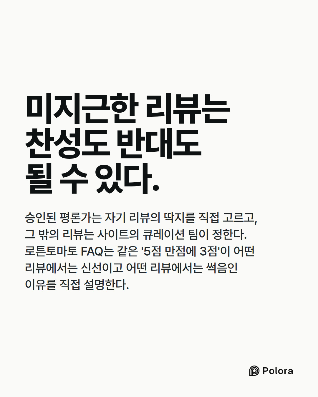 미지근한 리뷰는 찬성도 반대도 될 수 있다. · 승인된 평론가는 자기 리뷰의 딱지를 직접 고르고, 그 밖의 리뷰는 사이트의 큐레이션 팀이 정한다. 로튼토마토 FAQ는 같은 '5점 만점에 3점'이 어떤 리뷰에서는 신선이고 어떤 리뷰에서는 썩음인 이유를 직접 설명한다.