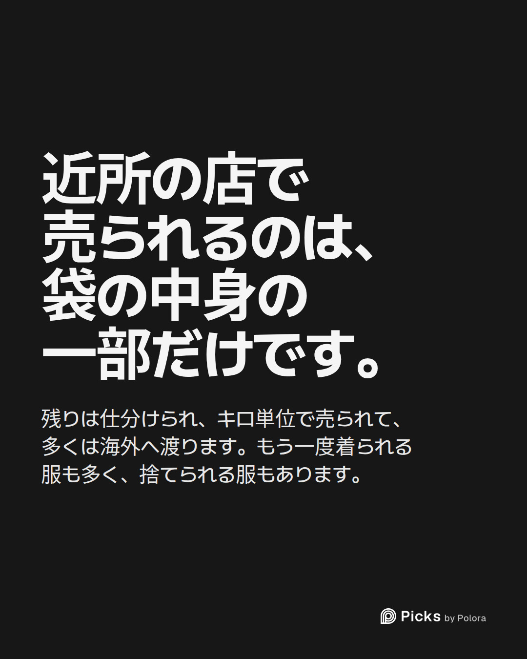近所の店で売られるのは、袋の中身の一部だけです。 · 残りは仕分けられ、キロ単位で売られて、多くは海外へ渡ります。もう一度着られる服も多く、捨てられる服もあります。