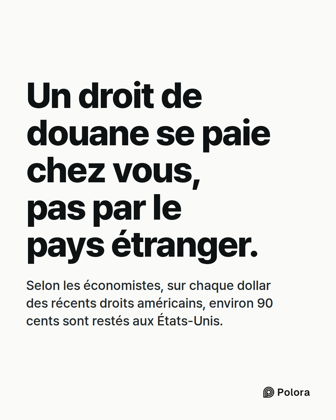 Un droit de douane se paie chez vous, pas par le pays étranger. · Selon les économistes, sur chaque dollar des récents droits américains, environ 90 cents sont restés aux États-Unis.