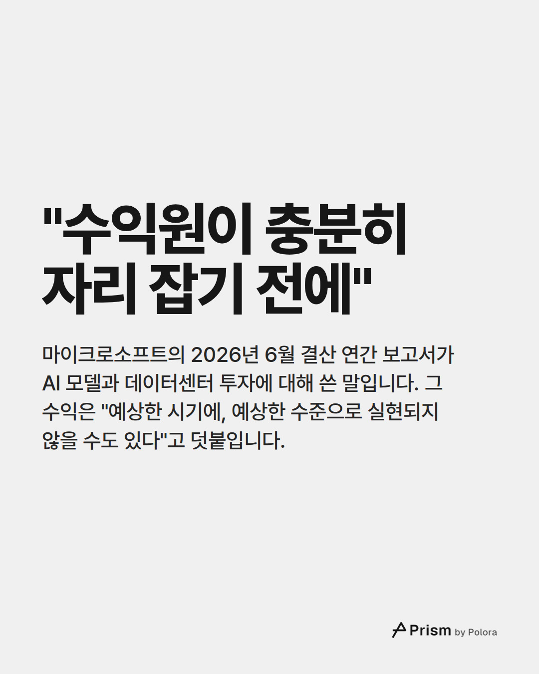 "수익원이 충분히 자리 잡기 전에" · 마이크로소프트의 2026년 6월 결산 연간 보고서가 AI 모델과 데이터센터 투자에 대해 쓴 말입니다. 그 수익은 "예상한 시기에, 예상한 수준으로 실현되지 않을 수도 있다"고 덧붙입니다.