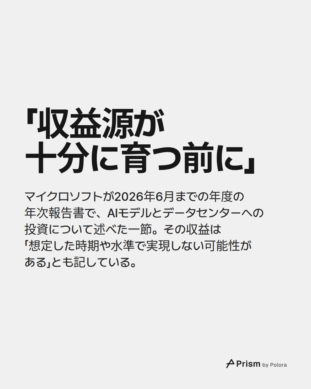 「収益源が十分に育つ前に」 · マイクロソフトが2026年6月までの年度の年次報告書で、AIモデルとデータセンターへの投資について述べた一節。その収益は「想定した時期や水準で実現しない可能性がある」とも記している。