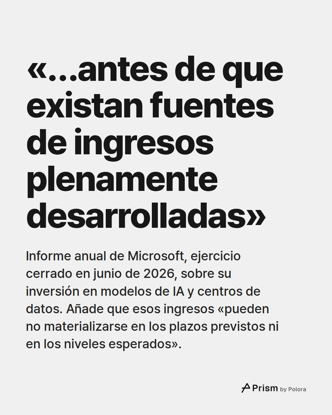 «…antes de que existan fuentes de ingresos plenamente desarrolladas» · Informe anual de Microsoft, ejercicio cerrado en junio de 2026, sobre su inversión en modelos de IA y centros de datos. Añade que esos ingresos «pueden no materializarse en los plazos previstos ni en los niveles esperados».