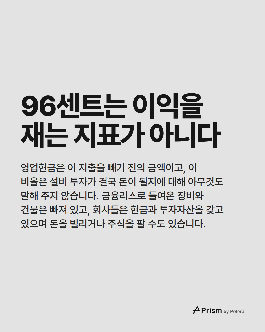 96센트는 이익을 재는 지표가 아니다 · 영업현금은 이 지출을 빼기 전의 금액이고, 이 비율은 설비 투자가 결국 돈이 될지에 대해 아무것도 말해 주지 않습니다. 금융리스로 들여온 장비와 건물은 빠져 있고, 회사들은 현금과 투자자산을 갖고 있으며 돈을 빌리거나 주식을 팔 수도 있습니다.