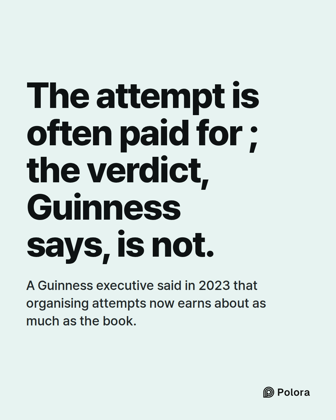 The attempt is often paid for ; the verdict, Guinness says, is not. · A Guinness executive said in 2023 that organising attempts now earns about as much as the book.