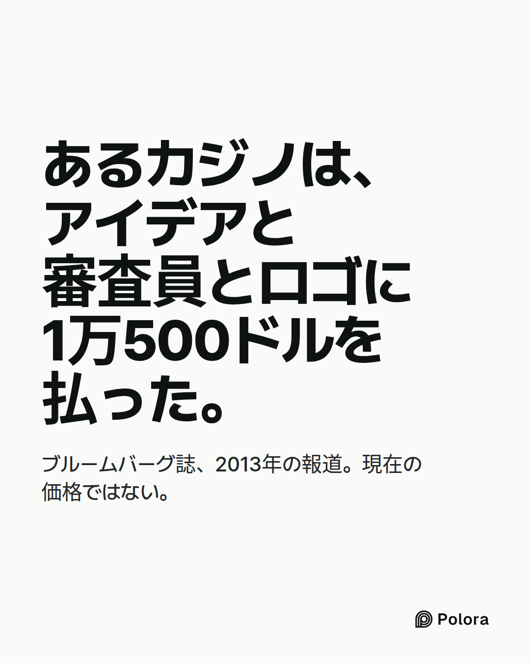 あるカジノは、アイデアと審査員とロゴに1万500ドルを払った。 · ブルームバーグ誌、2013年の報道。現在の価格ではない。