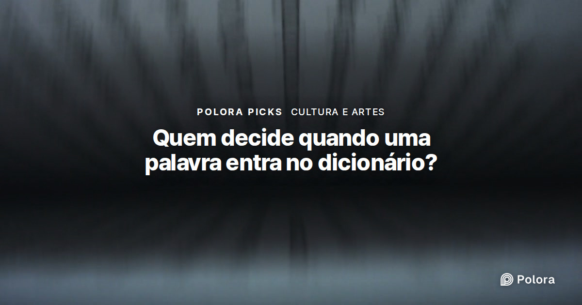 Quem decide quando uma palavra nova entra no dicionário?