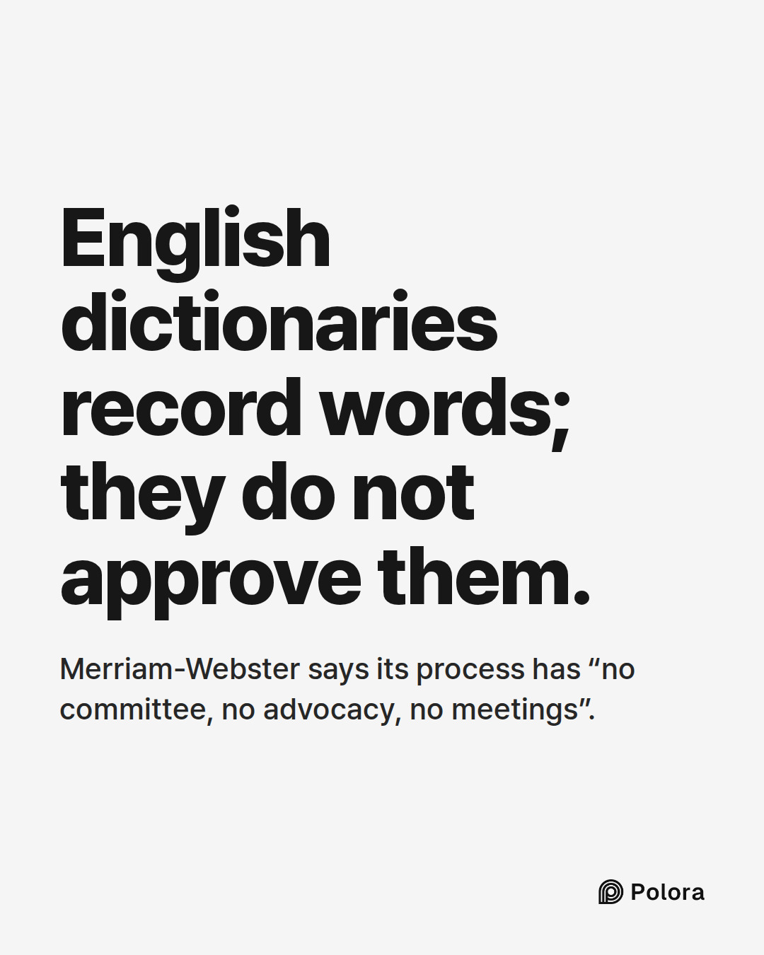 English dictionaries record words; they do not approve them. · Merriam-Webster says its process has “no committee, no advocacy, no meetings”.