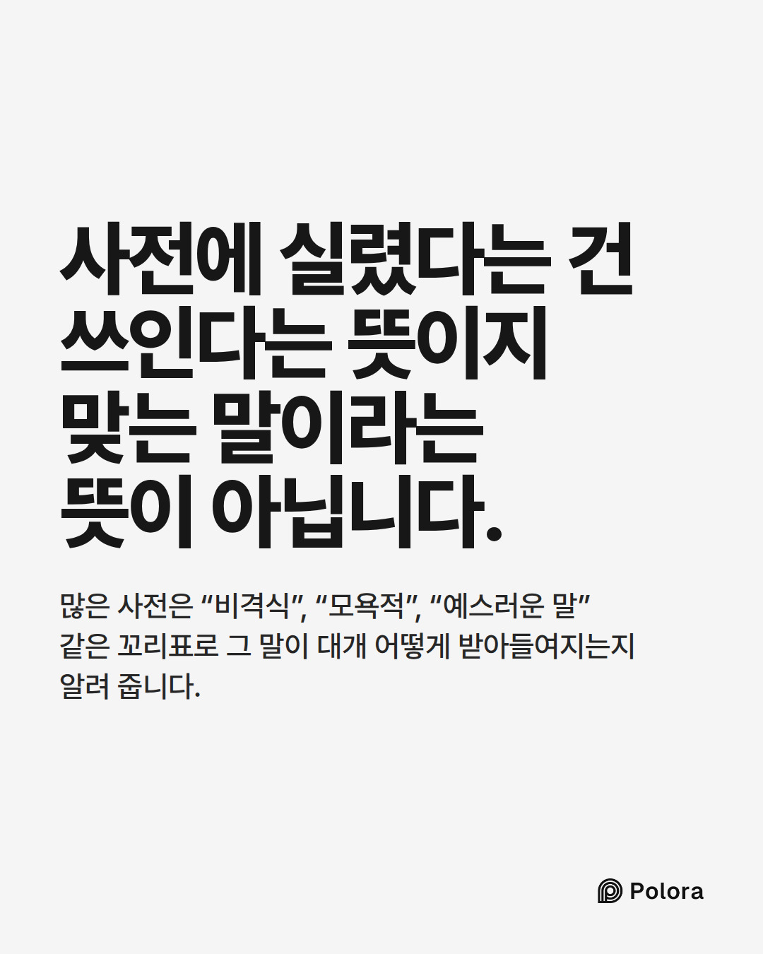 사전에 실렸다는 건 쓰인다는 뜻이지 맞는 말이라는 뜻이 아닙니다. · 많은 사전은 “비격식”, “모욕적”, “예스러운 말” 같은 꼬리표로 그 말이 대개 어떻게 받아들여지는지 알려 줍니다.