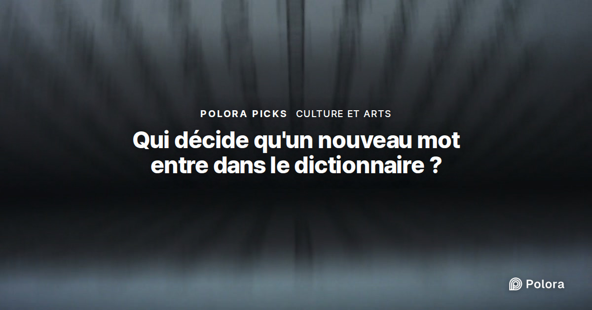 Qui décide qu'un nouveau mot entre dans le dictionnaire ?