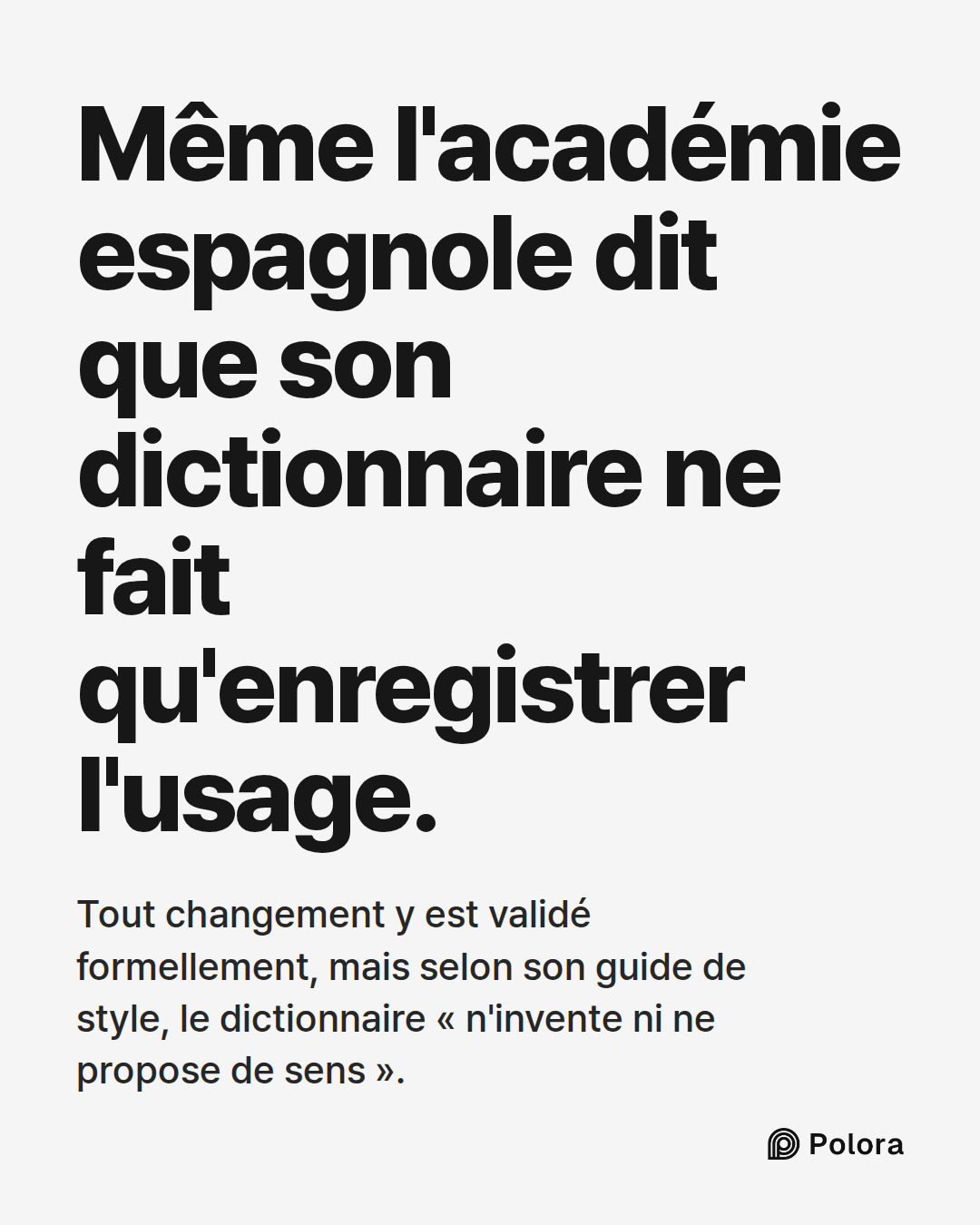 Même l'académie espagnole dit que son dictionnaire ne fait qu'enregistrer l'usage. · Tout changement y est validé formellement, mais selon son guide de style, le dictionnaire « n'invente ni ne propose de sens ».
