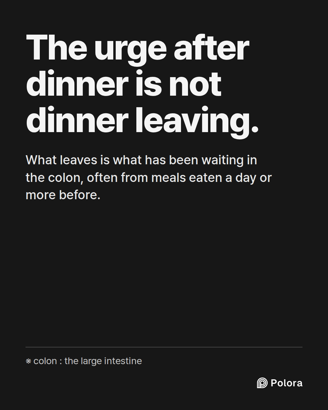 The urge after dinner is not dinner leaving. · What leaves is what has been waiting in the colon, often from meals eaten a day or more before. · ※ colon : the large intestine