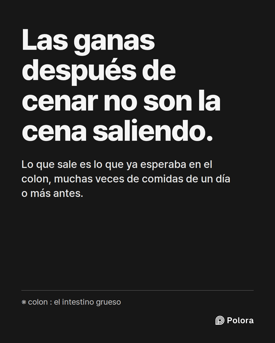 Las ganas después de cenar no son la cena saliendo. · Lo que sale es lo que ya esperaba en el colon, muchas veces de comidas de un día o más antes. · ※ colon : el intestino grueso