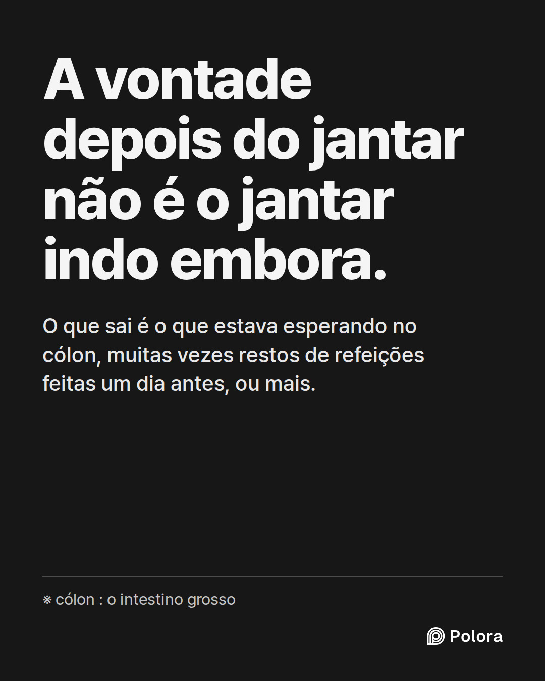 A vontade depois do jantar não é o jantar indo embora. · O que sai é o que estava esperando no cólon, muitas vezes restos de refeições feitas um dia antes, ou mais. · ※ cólon : o intestino grosso