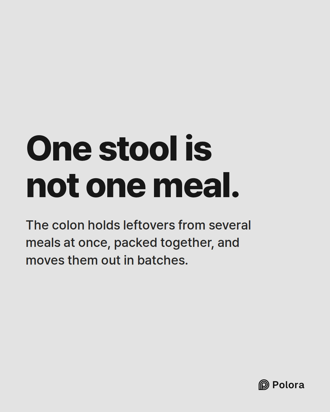 One stool is not one meal. · The colon holds leftovers from several meals at once, packed together, and moves them out in batches.