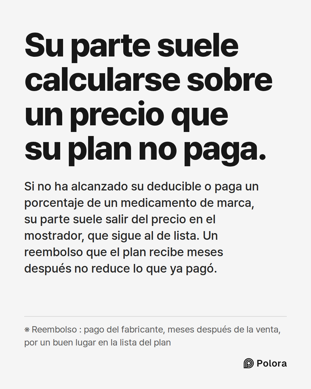 Su parte suele calcularse sobre un precio que su plan no paga. · Si no ha alcanzado su deducible o paga un porcentaje de un medicamento de marca, su parte suele salir del precio en el mostrador, que sigue al de lista. Un reembolso que el plan recibe meses después no reduce lo que ya pagó. · ※ Reembo