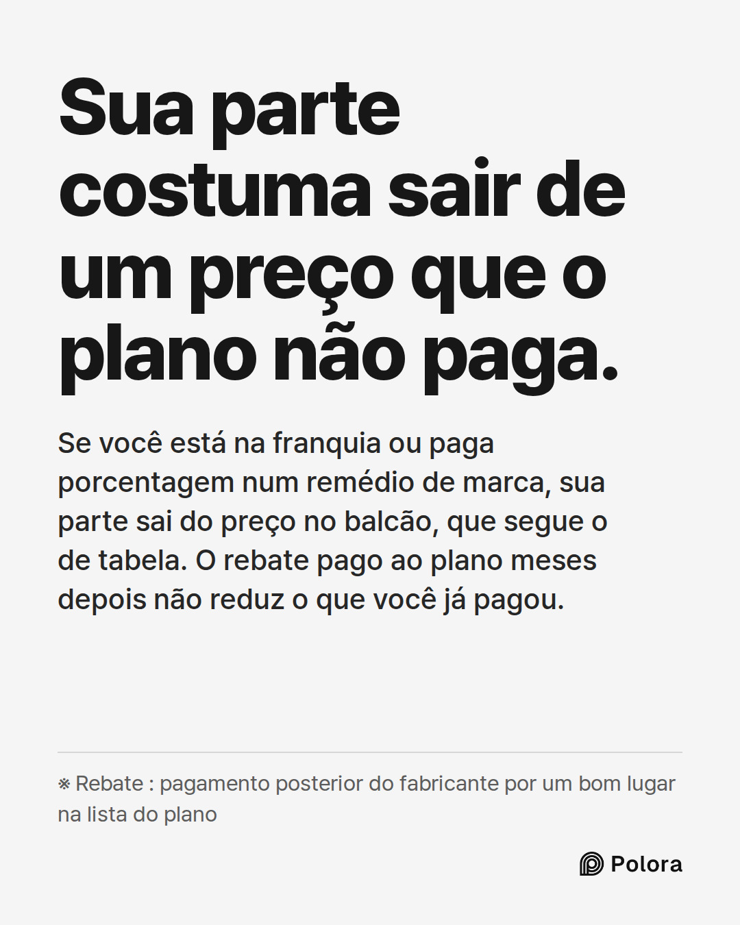 Sua parte costuma sair de um preço que o plano não paga. · Se você está na franquia ou paga porcentagem num remédio de marca, sua parte sai do preço no balcão, que segue o de tabela. O rebate pago ao plano meses depois não reduz o que você já pagou. · ※ Rebate : pagamento posterior do fabricante por