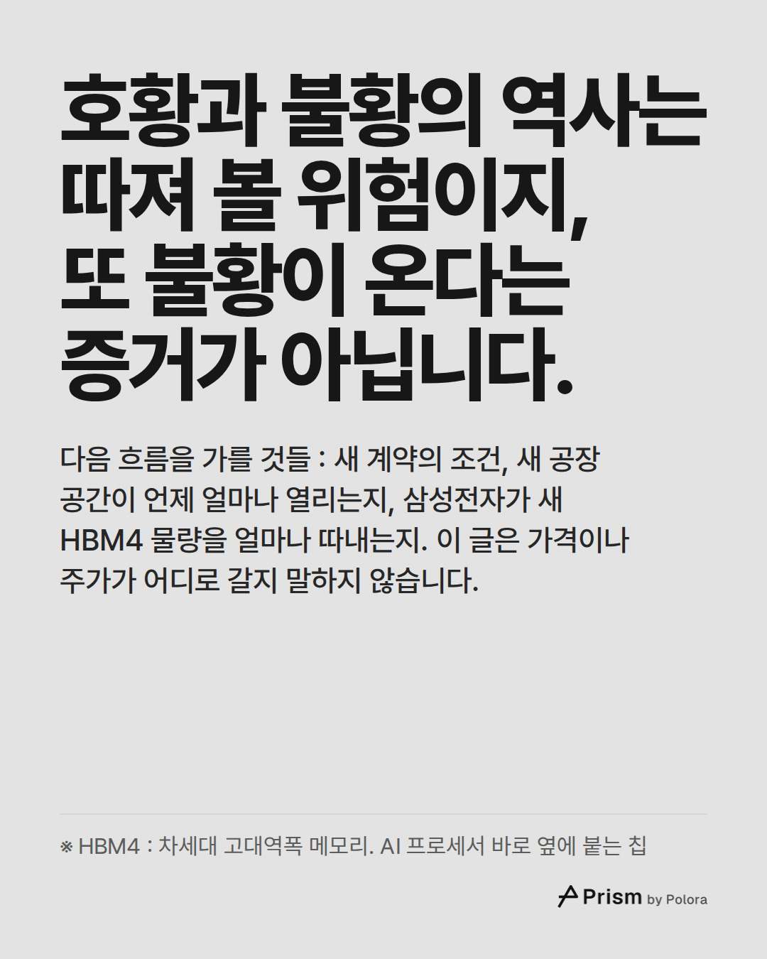 호황과 불황의 역사는 따져 볼 위험이지, 또 불황이 온다는 증거가 아닙니다. · 다음 흐름을 가를 것들 : 새 계약의 조건, 새 공장 공간이 언제 얼마나 열리는지, 삼성전자가 새 HBM4 물량을 얼마나 따내는지. 이 글은 가격이나 주가가 어디로 갈지 말하지 않습니다. · ※ HBM4 : 차세대 고대역폭 메모리. AI 프로세서 바로 옆에 붙는 칩