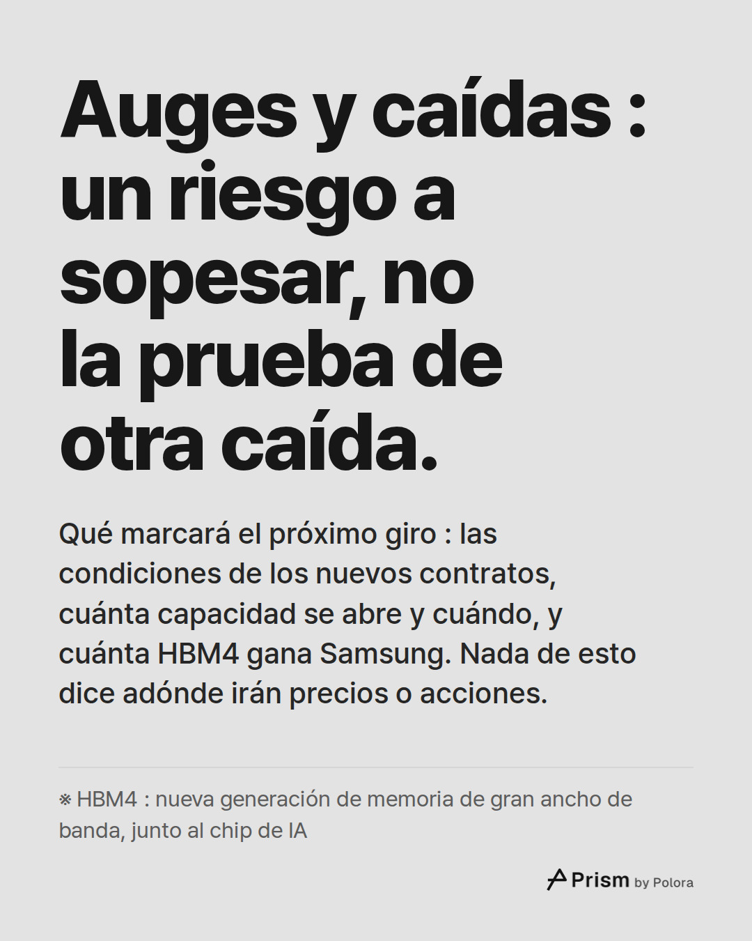 Auges y caídas : un riesgo a sopesar, no la prueba de otra caída. · Qué marcará el próximo giro : las condiciones de los nuevos contratos, cuánta capacidad se abre y cuándo, y cuánta HBM4 gana Samsung. Nada de esto dice adónde irán precios o acciones. · ※ HBM4 : nueva generación de memoria de gran a