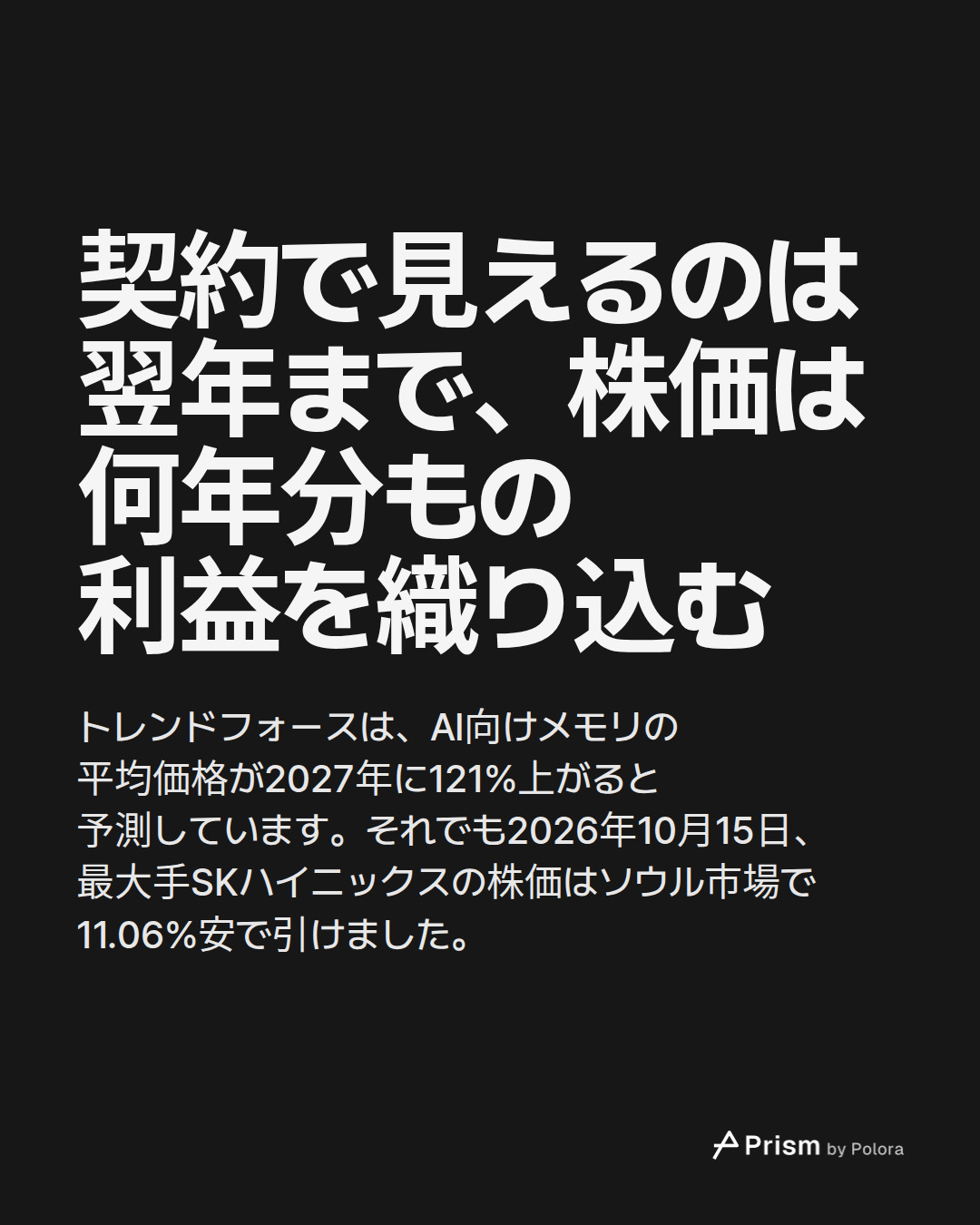 契約で見えるのは翌年まで、株価は何年分もの利益を織り込む · トレンドフォースは、AI向けメモリの平均価格が2027年に121%上がると予測しています。それでも2026年10月15日、最大手SKハイニックスの株価はソウル市場で11.06%安で引けました。