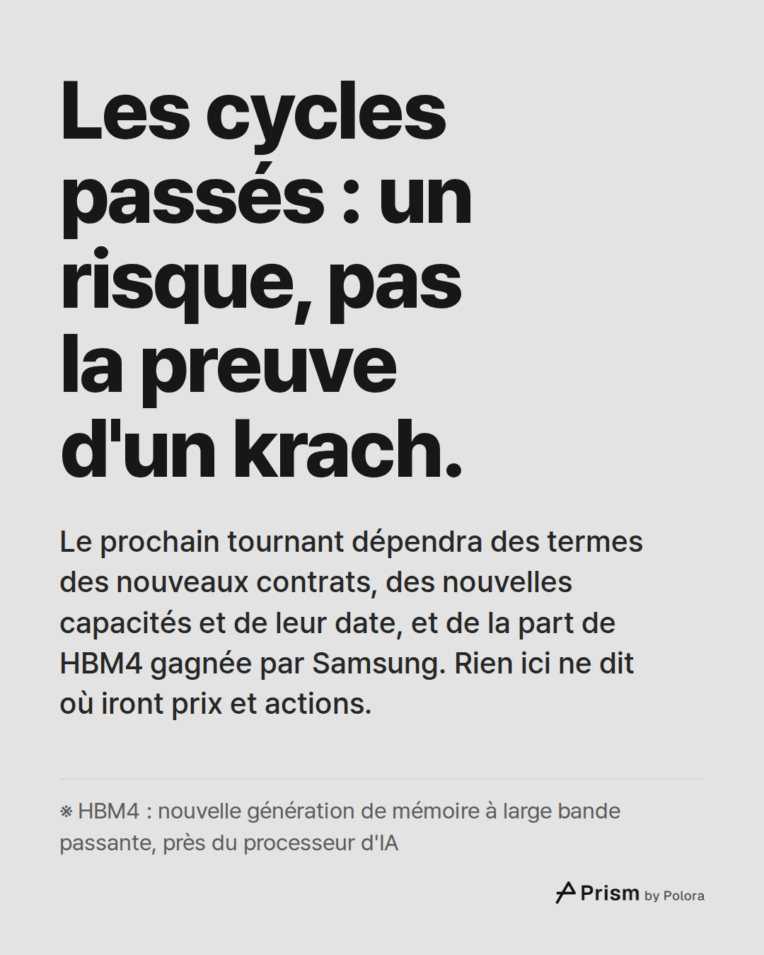 Les cycles passés : un risque, pas la preuve d'un krach. · Le prochain tournant dépendra des termes des nouveaux contrats, des nouvelles capacités et de leur date, et de la part de HBM4 gagnée par Samsung. Rien ici ne dit où iront prix et actions. · ※ HBM4 : nouvelle génération de mémoire à large ba