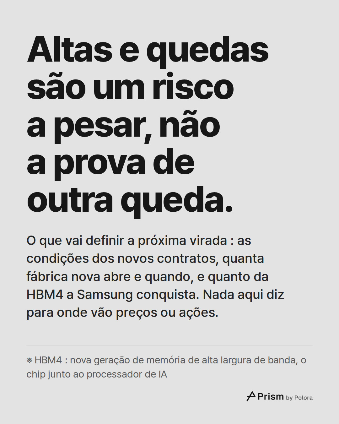 Altas e quedas são um risco a pesar, não a prova de outra queda. · O que vai definir a próxima virada : as condições dos novos contratos, quanta fábrica nova abre e quando, e quanto da HBM4 a Samsung conquista. Nada aqui diz para onde vão preços ou ações. · ※ HBM4 : nova geração de memória de alta l