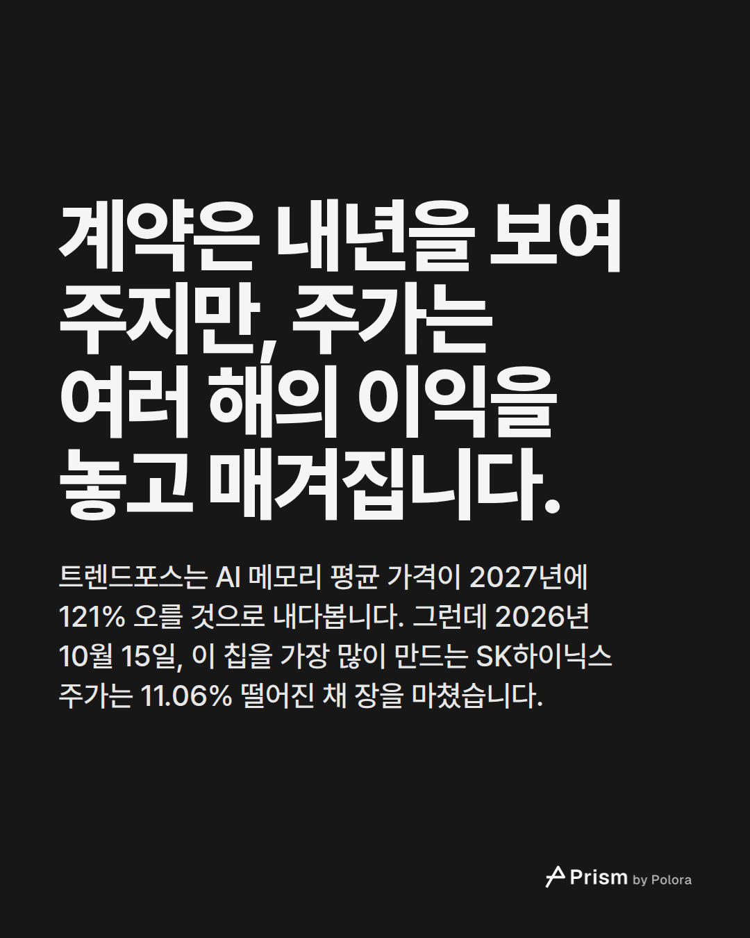 계약은 내년을 보여 주지만, 주가는 여러 해의 이익을 놓고 매겨집니다. · 트렌드포스는 AI 메모리 평균 가격이 2027년에 121% 오를 것으로 내다봅니다. 그런데 2026년 10월 15일, 이 칩을 가장 많이 만드는 SK하이닉스 주가는 11.06% 떨어진 채 장을 마쳤습니다.