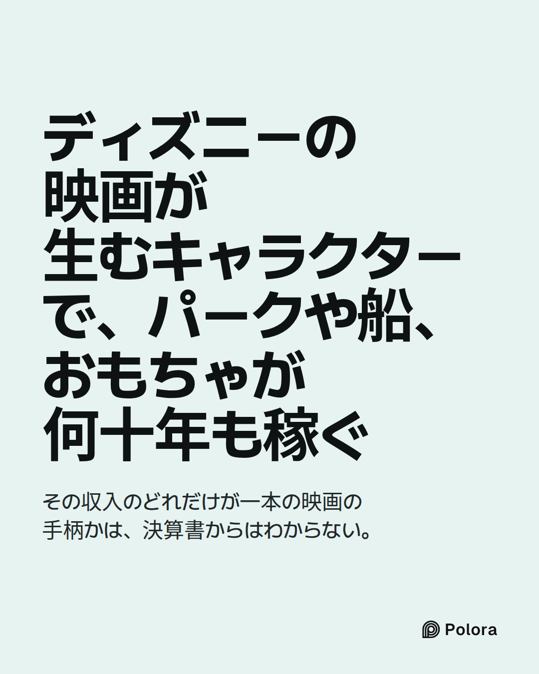 ディズニーの映画が生むキャラクターで、パークや船、おもちゃが何十年も稼ぐ · その収入のどれだけが一本の映画の手柄かは、決算書からはわからない。
