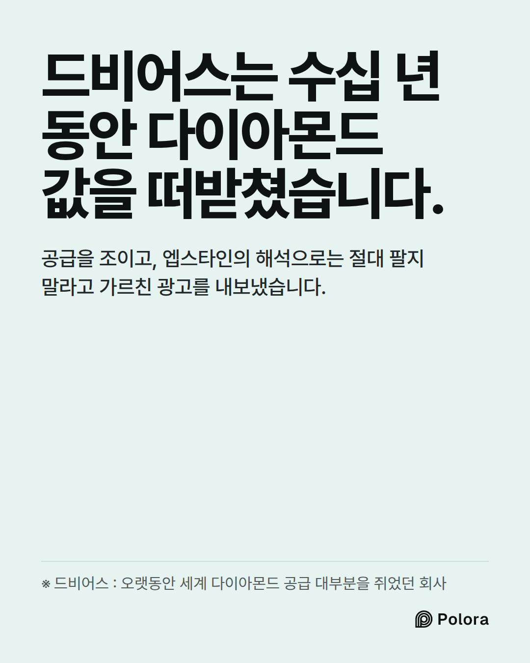 드비어스는 수십 년 동안 다이아몬드 값을 떠받쳤습니다. · 공급을 조이고, 엡스타인의 해석으로는 절대 팔지 말라고 가르친 광고를 내보냈습니다. · ※ 드비어스 : 오랫동안 세계 다이아몬드 공급 대부분을 쥐었던 회사