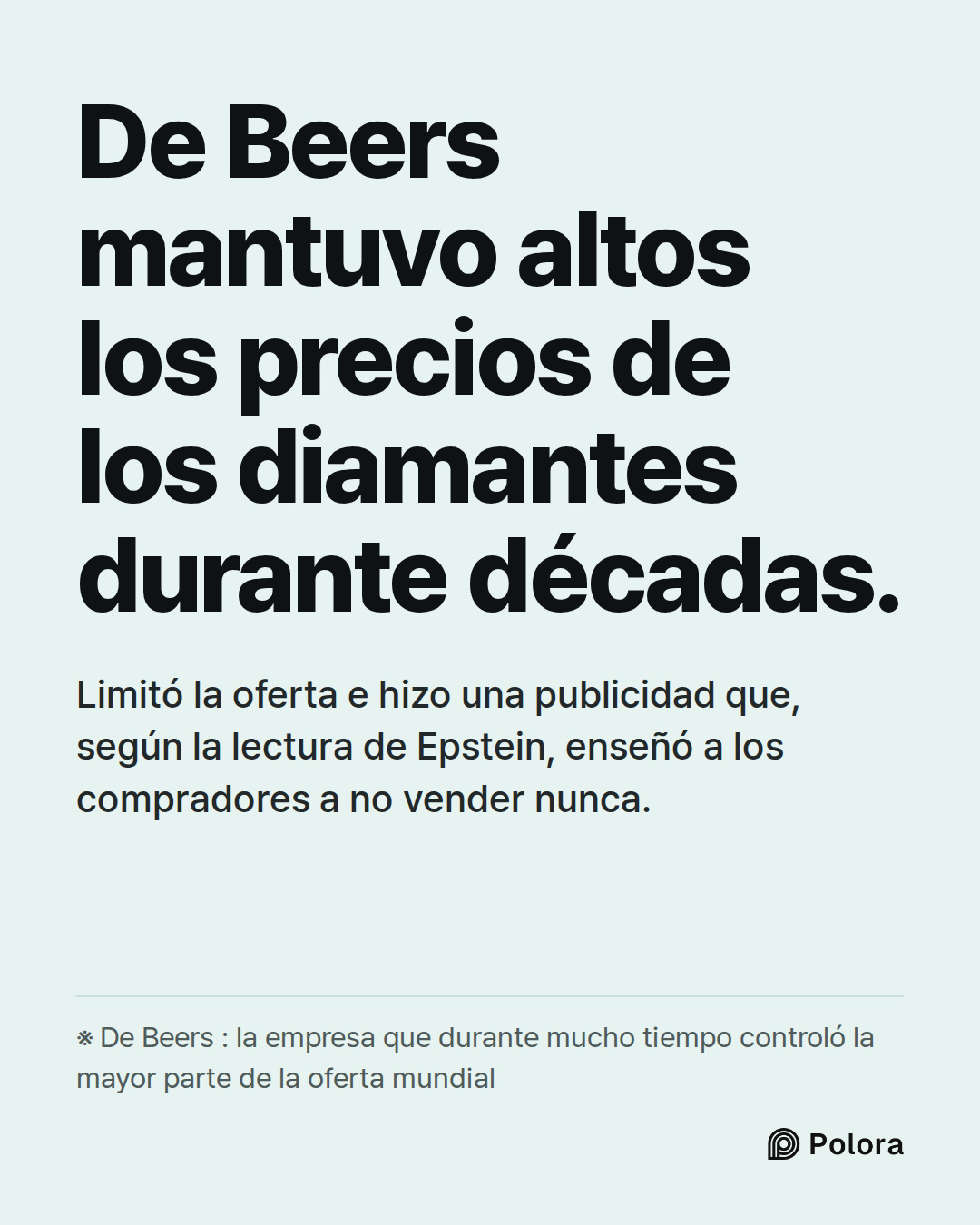 De Beers mantuvo altos los precios de los diamantes durante décadas. · Limitó la oferta e hizo una publicidad que, según la lectura de Epstein, enseñó a los compradores a no vender nunca. · ※ De Beers : la empresa que durante mucho tiempo controló la mayor parte de la oferta mundial